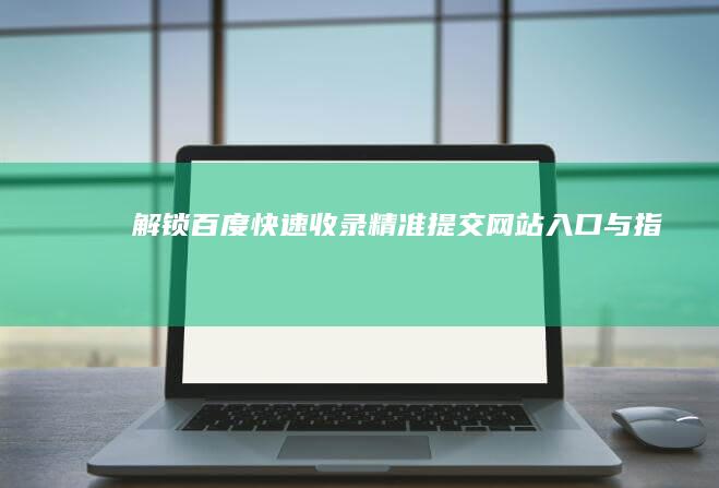 解锁百度快速收录：精准提交网站入口与指南